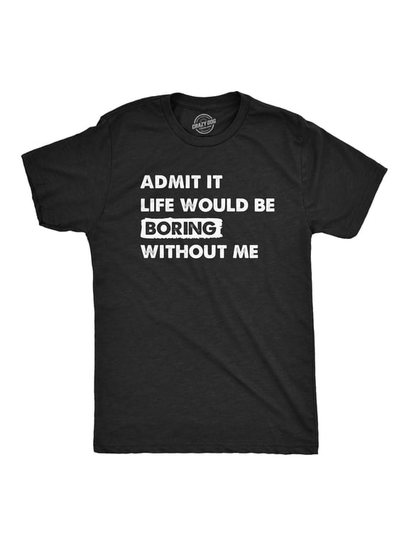 Mens Admit It Life Would Be Boring Without Me T Shirt Funny Outgoing Extrovert Tee for Guys Graphic Tees