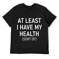 thumbnail image 1 of Mens At Least I Have My Health (Sort Of), Funny, Jokes, Sarcastic T-Shirt Black 2X-Large, 1 of 5