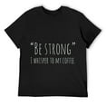 thumbnail image 1 of Mens "BE STRONG", I whisper to my coffee, Funny coffee humor best T-Shirt Black, 1 of 5