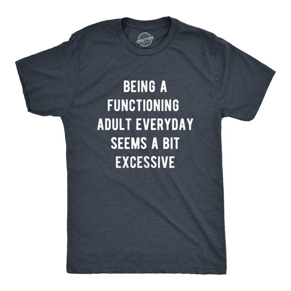 Mens Being A Functioning Adult Everyday Seems A Bit Excessive Funny T Shirt Graphic Tees