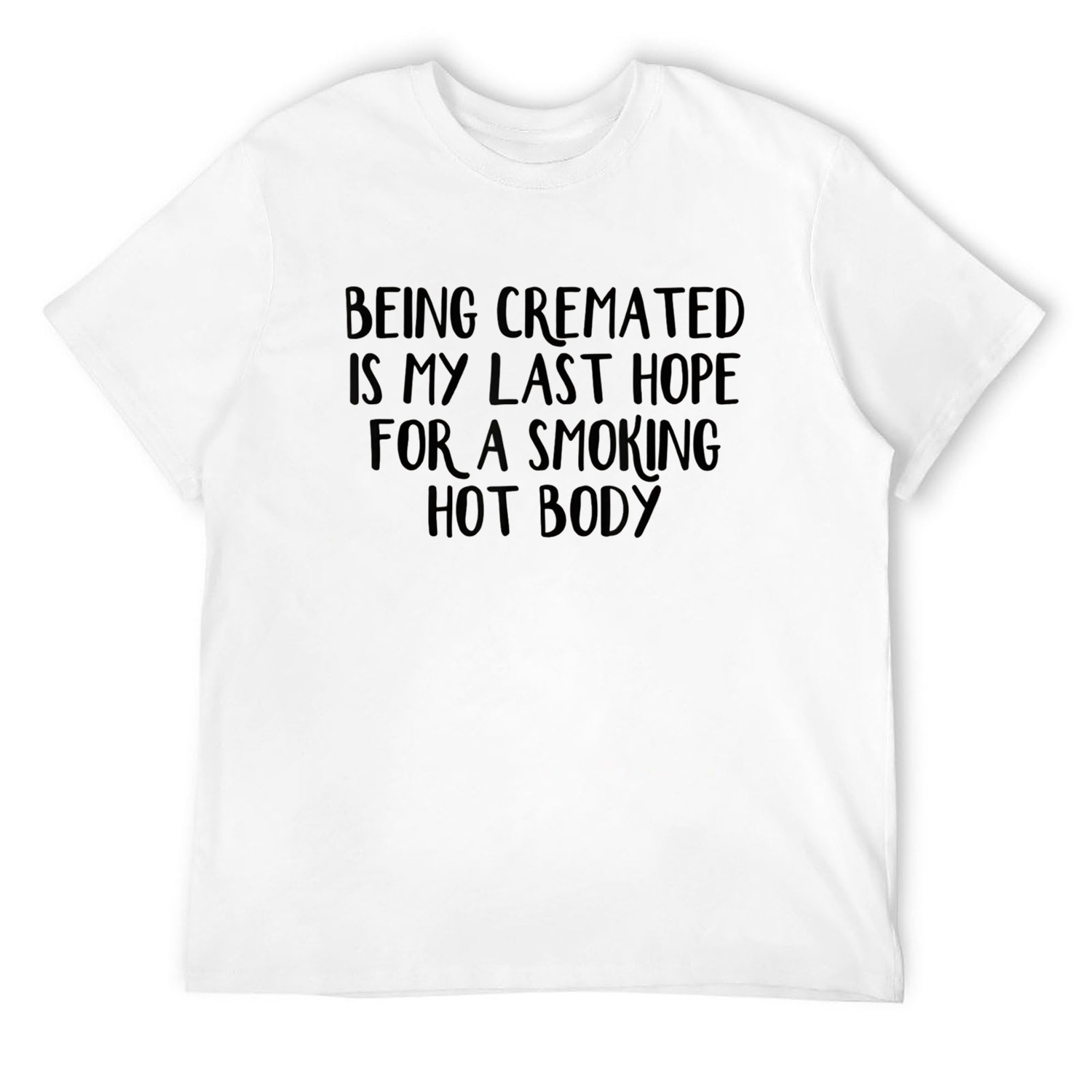 Mens Being cremated is my last hope for a smoking hot body TShirt