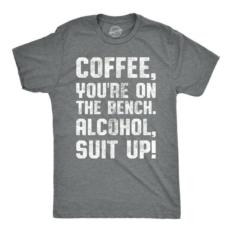Coffee On The Bench Alcohol Suit Up Funny Drinking T-Shirt Coffee On The Bench Alcohol Suit Up Funny Drinking T-Shirt