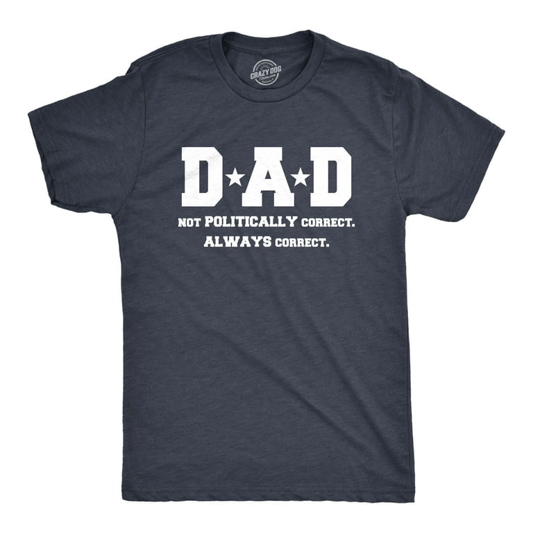 Dad Is Not Politically Correct He Is Just Correct Always T-Shirt Dad Is Not Politically Correct He Is Just Correct Always T-Shirt