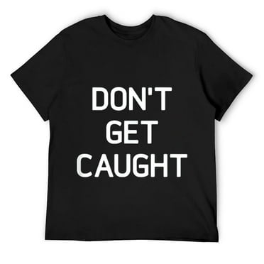 Mens Don't Get Caught, Funny, Sarcastic, Joke, Family T-Shirt Black Small