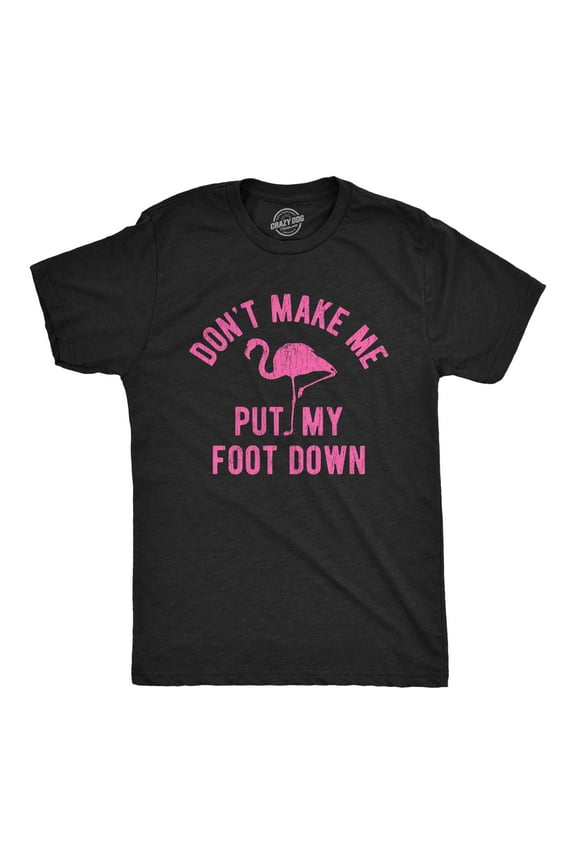 Mens Don't Make Me Put My Foot Down T Shirt Funny Flamingo Sarcastic Parenting Tee Graphic Tees