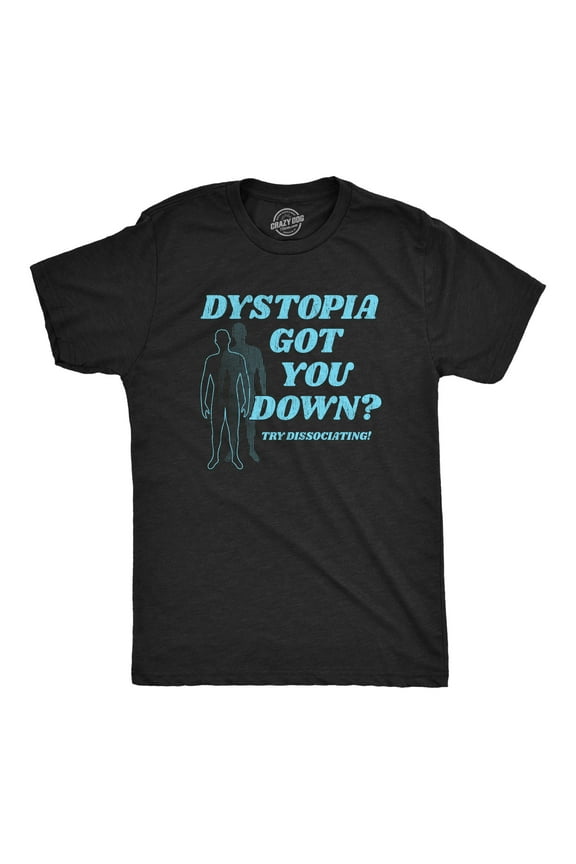 Mens Dystopia Got You Down Try Dissociating T Shirt Funny Distraction Joke Tee for Guys Graphic Tees
