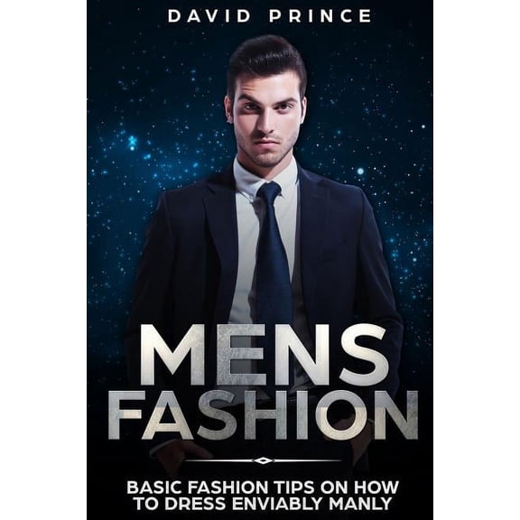 Mens Fashion Guide, What to Wear, When to Wear: Mens Fashion: Basic Fashion Tips on How to Dress Enviably Manly (Paperback)