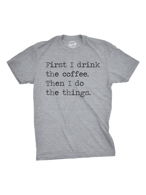 Mens First I Drink The Coffee Then I Do The Things T Shirt Funny Mocking Tee for Guys Graphic Tees