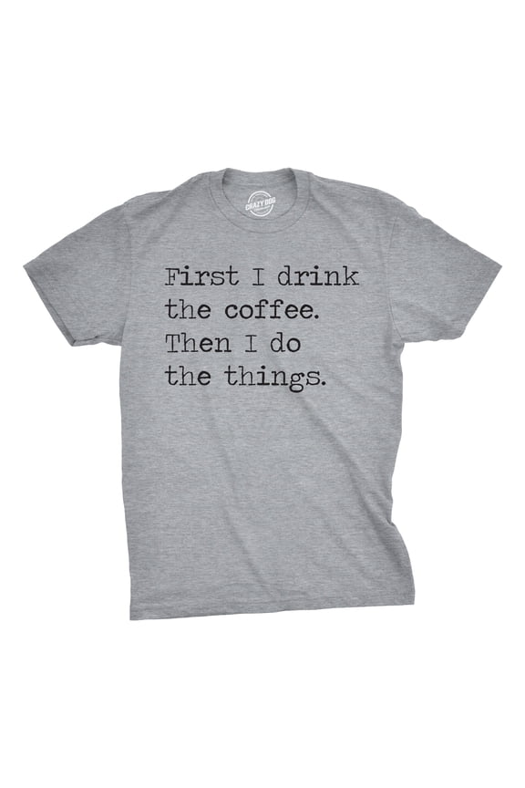 Mens First I Drink The Coffee Then I Do The Things T Shirt Funny Mocking Tee for Guys Graphic Tees