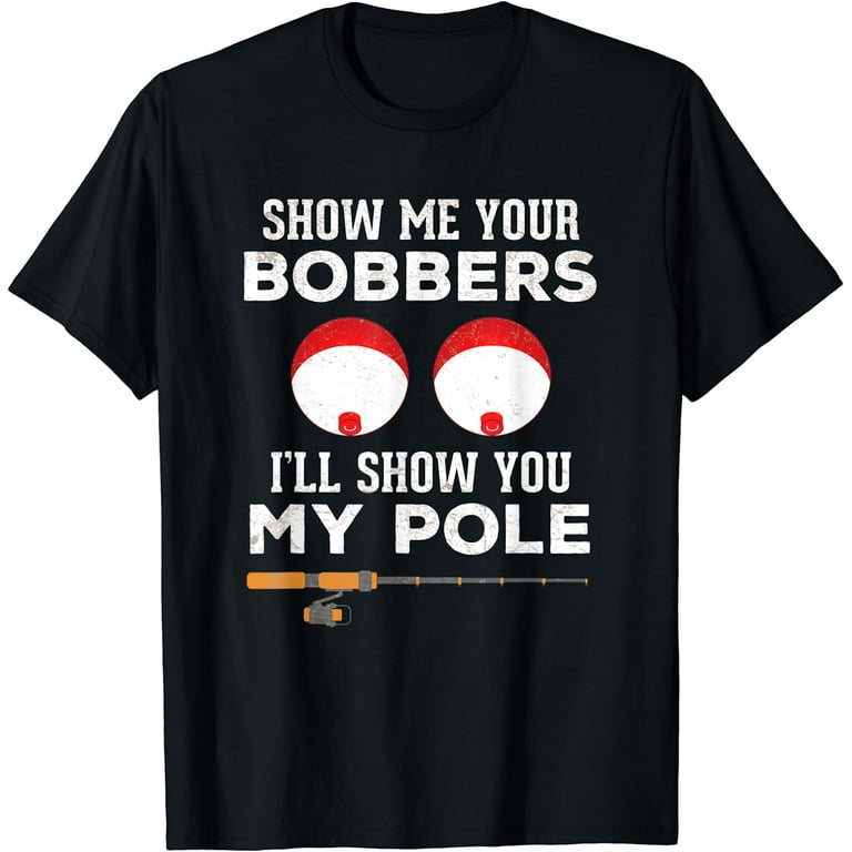 Mens Funny Fishing Gift For Men Gag Humor Show Me Your Bobbers T-Shirt 