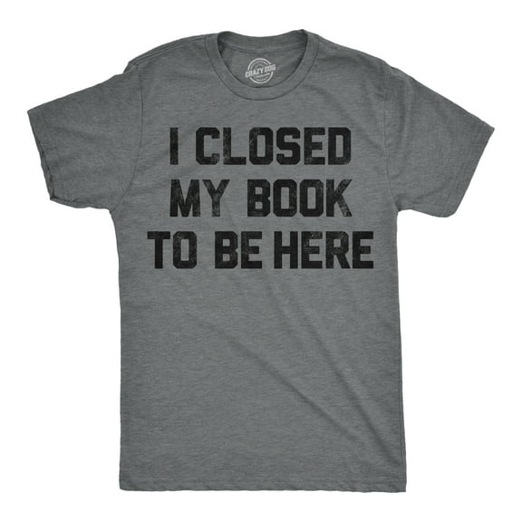 Mens Funny T Shirts I Closed My Book to Be Here Sarcastic Reading Graphic Novelty Tee for Men Graphic Tees