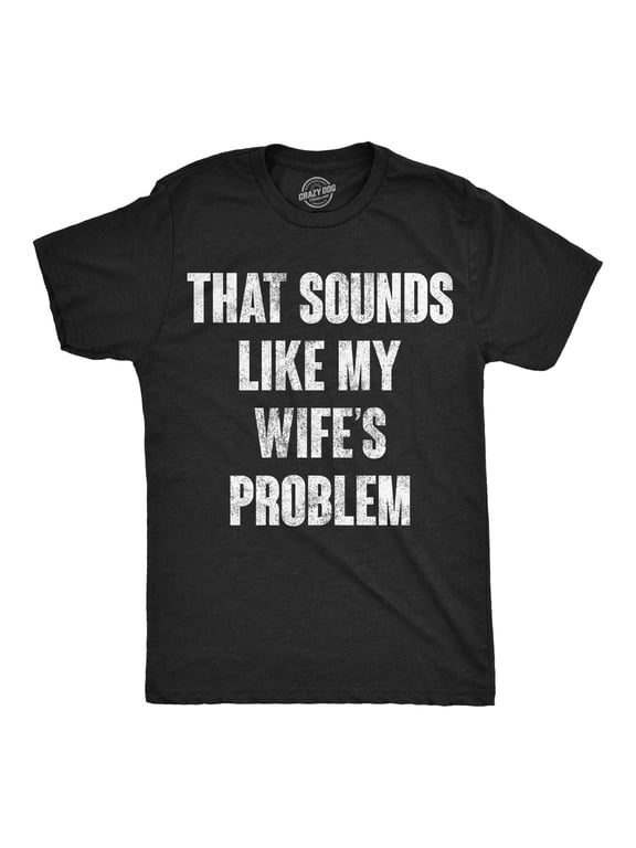 Mens Funny T Shirts That Sounds Like My Wifes Problem Sarcastic Graphic Novelty Tee For Men Graphic Tees