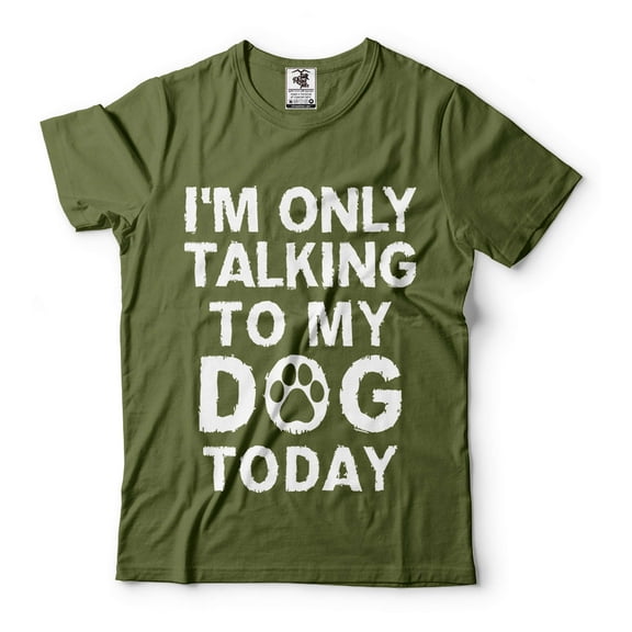 Mens Funny T-shirt I'm Only Talking To My Dog Today Shirt Funny Saying Shirt Dog Dad Shirt (Large Military Green)