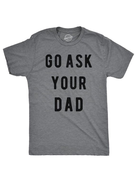 Mens Go Ask Your Dad T Shirt Funny Fathers Day Ideas Hilarious Tee Graphic Tees