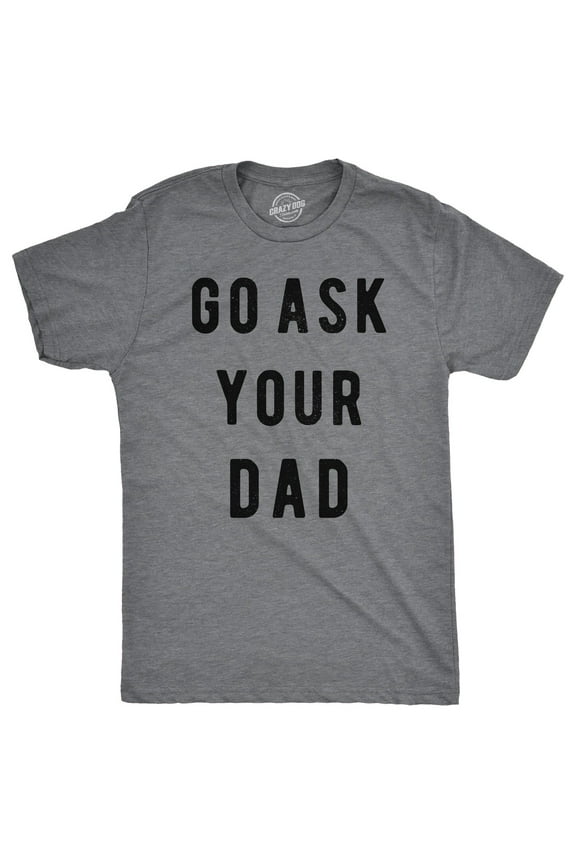 Mens Go Ask Your Dad T Shirt Funny Fathers Day Ideas Hilarious Tee Graphic Tees