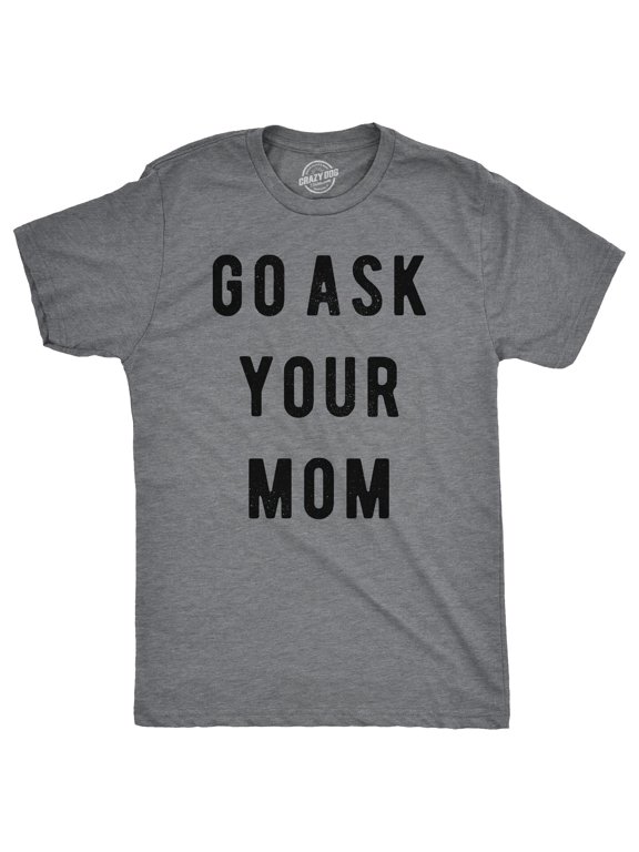 Mens Go Ask Your Mom T Shirt Funny Fathers Day Ideas Hilarious Tee Graphic Tees