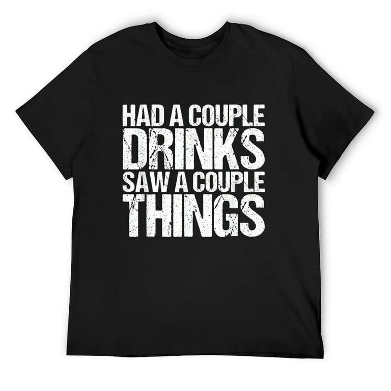 Had A Couple Drinks - Saw A Couple Things T-Shirt Had A Couple Drinks - Saw A Couple Things T-Shirt