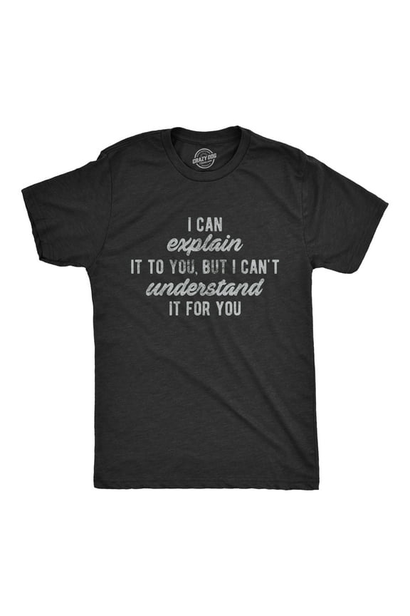 Mens I Can Explain It to You, But I Can't Understand It for You T Shirt Funny Sarcastic Tee Graphic Tees