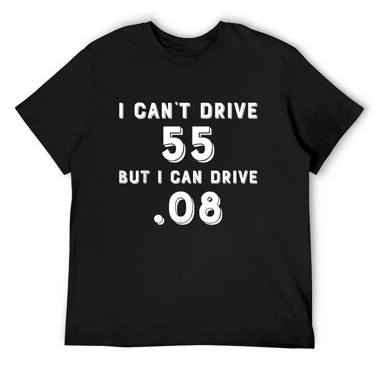 I Cant Drive 55 But I Can Drive .08 T-Shirt I Cant Drive 55 But I Can Drive .08 T-Shirt