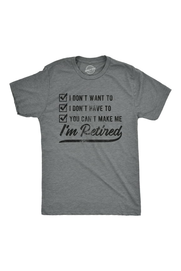 Mens I Don't Want to I Don't Have to You Can't Make Me I'm Retired T Shirt Funny Graphic Tee Graphic Tees