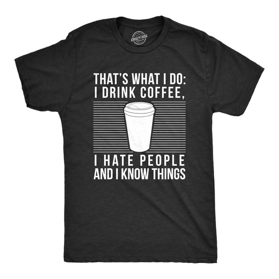 Mens I Drink Coffee I Hate People and I Know Things T Shirt Funny Morning Cup Novelty Graphic Tee Graphic Tees
