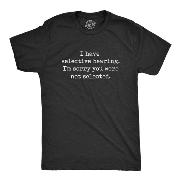 Mens I Have Selective Hearing Im Sorry You Were Not Selected T Shirt Funny Rude Joke Tee for Guys Graphic Tees