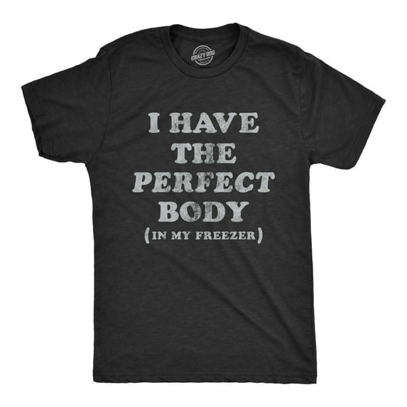 Mens I Have The Perfect Body In My Freezer T Shirt Funny Sarcastic True Crime Lovers Novelty Tee for Guys Graphic Tees