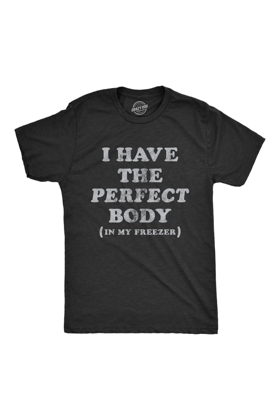 Mens I Have The Perfect Body In My Freezer T Shirt Funny Sarcastic True Crime Lovers Novelty Tee for Guys Graphic Tees