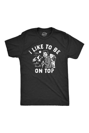 Mens I Like to Be On Top T Shirt Funny Mountain Climbing Hiking Lovers Joke Tee for Guys Graphic Tees