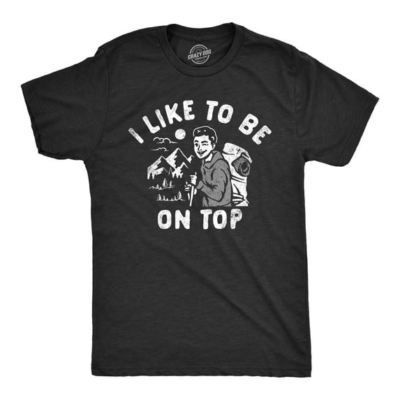 Mens I Like to Be On Top T Shirt Funny Mountain Climbing Hiking Lovers Joke Tee for Guys Graphic Tees
