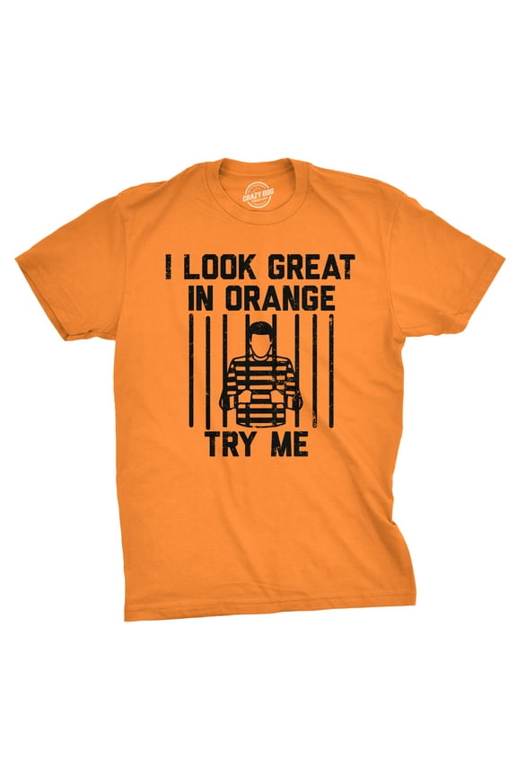 Mens I Look Great In Orange Try Me T Shirt Funny Threat Arrested Jail Joke Tee for Guys Graphic Tees