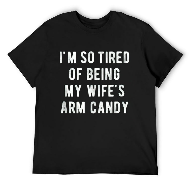 Mens I'm So Tired Of Being My Wife's Arm Candy T-Shirt Mens I'm So Tired Of Being My Wife's Arm Candy T-Shirt