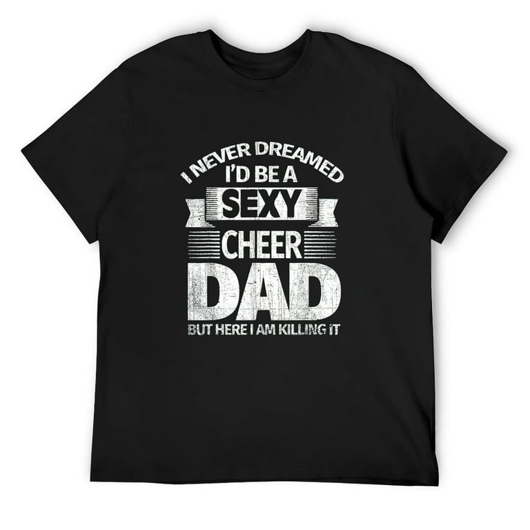Never Dreamed Id Be A Sexy Cheer Dad Killing It Tshirt Never Dreamed Id Be A Sexy Cheer Dad Killing It Tshirt