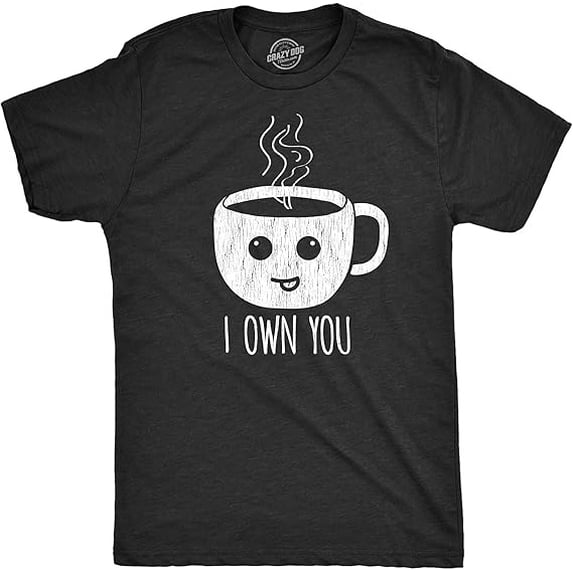 Mens I Own You Coffee Tshirt Funny Caffeine Morning Cup Graphic Novelty Tee