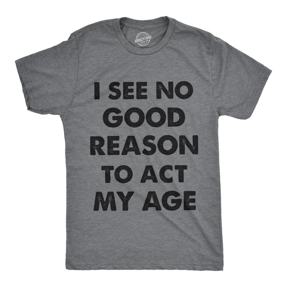 Mens I See No Good Reason to Act My Age T Shirt Funny Birthday Tee for Guys Graphic Tees