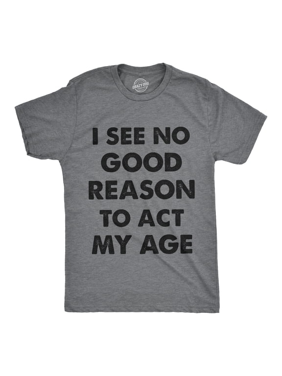 Mens I See No Good Reason to Act My Age T Shirt Funny Birthday Tee for Guys Graphic Tees