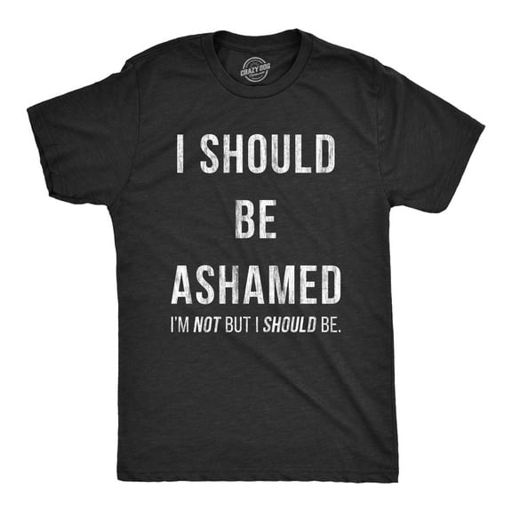 Mens I Should Be Ashamed T Shirt Funny Sarcastic Shame Novelty Graphic Tee for Guys Graphic Tees
