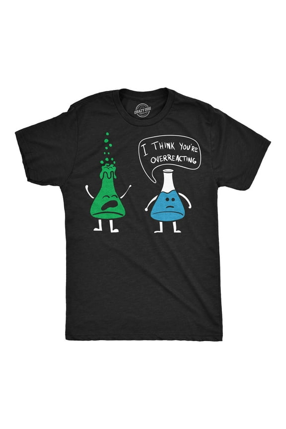 Mens I Think You're Overreacting T Shirt Funny Science Experiment Lab Nerdy Graphic Tee Graphic Tees