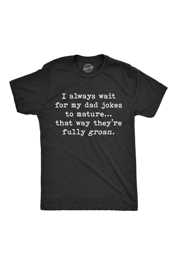 Mens I Wait for My Dad Jokes to Mature That Way They're Fully Groan T Shirt Funny Fathers Day tee Graphic Tees