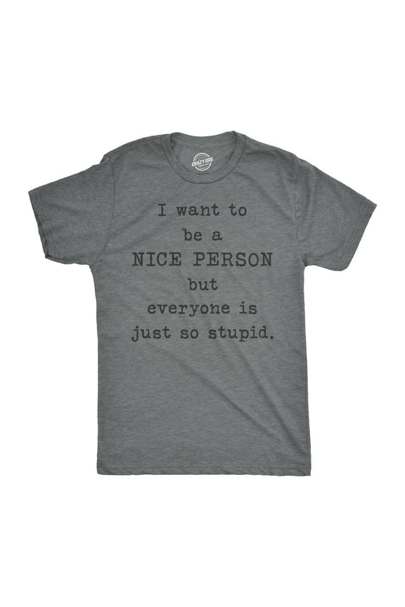 Mens I Want to Be A Nice Person But Everyone Is Just so Stupid T Shirt Sarcastic Tee Graphic Tees