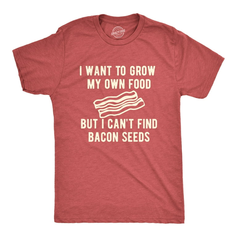 I Want To Grow My Own Food I Can't Find Bacon Seeds Shirt I Want To Grow My Own Food I Can't Find Bacon Seeds Shirt