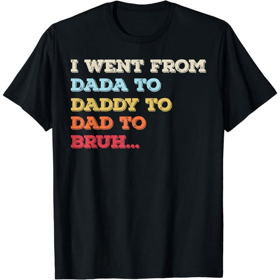 Mens I Went From Dada To Daddy To Dad To Bruh Funny Father's Day T-Shirt