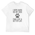 Mens I Work Hard So My Dog Can Live A Better Life Funny Tshirt White