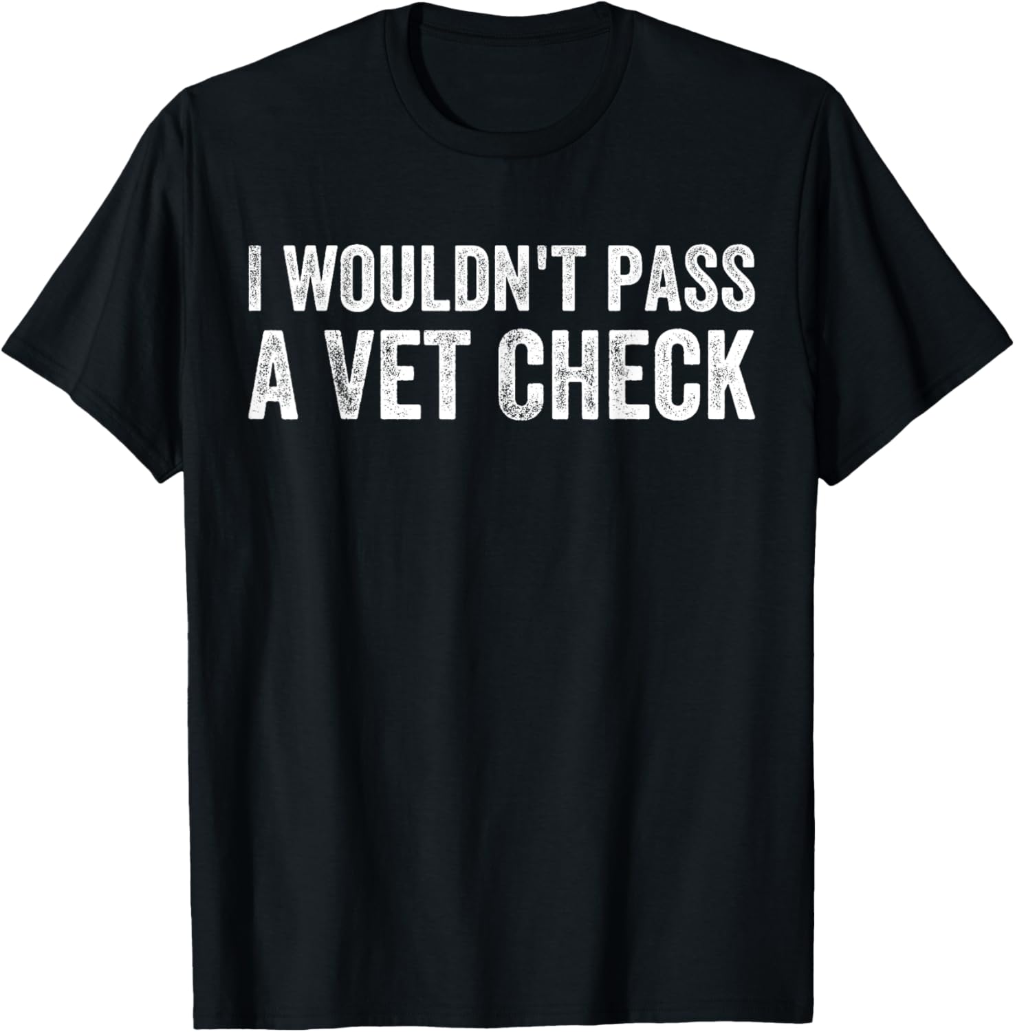 Mens I Wouldn't Pass a Vet Check Funny Saying Wouldn't Pass a Vet T
