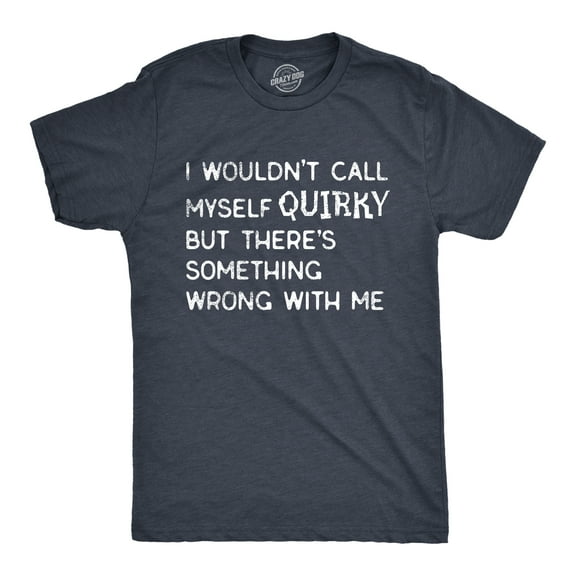 Mens I Wouldnt Call Myself Quirky But Theres Something Wrong With Me T Shirt Funny Weird Joke Tee for Guys Graphic Tees