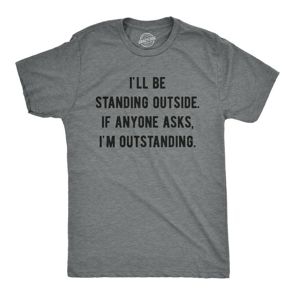 Mens I'll Be Standing Outside. If Anyone Asks I'm Outstanding T Shirt Funny Sarcastic Tee Graphic Tees