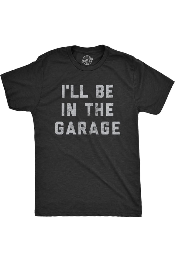 Mens I'll Be in The Garage T Shirt Funny Car Mechanic Dad Graphic Novelty Tee