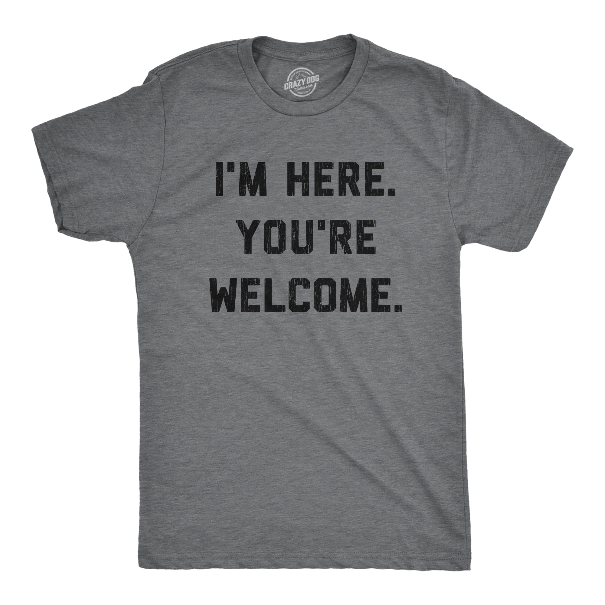 Mens I'm Here You're Welcome T Shirt Funny Sarcasm Humor Graphic ...