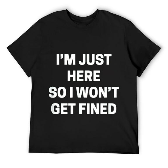 Mens I'm Just Here So I Won't Get Fined T-shirt Funny Saying Black