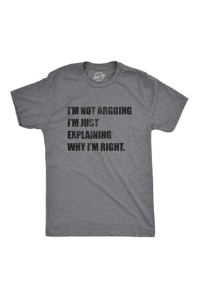 Mens I'm Not Arguing I'm Just Explaining Why I'm Right T Shirt Funny Novelty Joke Gift Tee Graphic Tees